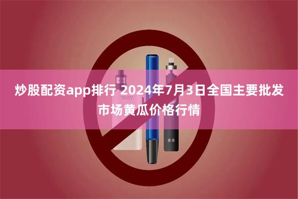 炒股配资app排行 2024年7月3日全国主要批发市场黄瓜价格行情