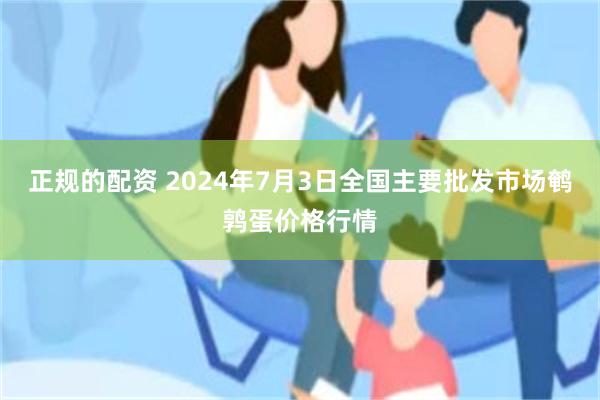 正规的配资 2024年7月3日全国主要批发市场鹌鹑蛋价格行情