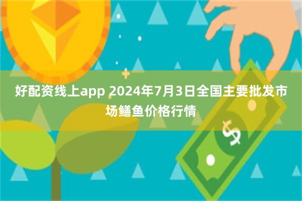 好配资线上app 2024年7月3日全国主要批发市场鳝鱼价格行情