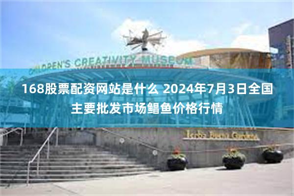 168股票配资网站是什么 2024年7月3日全国主要批发市场鲳鱼价格行情