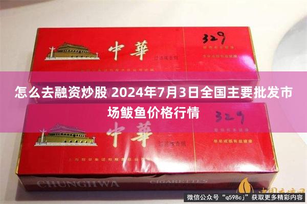 怎么去融资炒股 2024年7月3日全国主要批发市场鲅鱼价格行情