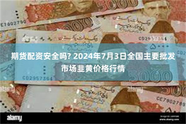 期货配资安全吗? 2024年7月3日全国主要批发市场韭黄价格行情