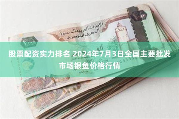 股票配资实力排名 2024年7月3日全国主要批发市场银鱼价格行情