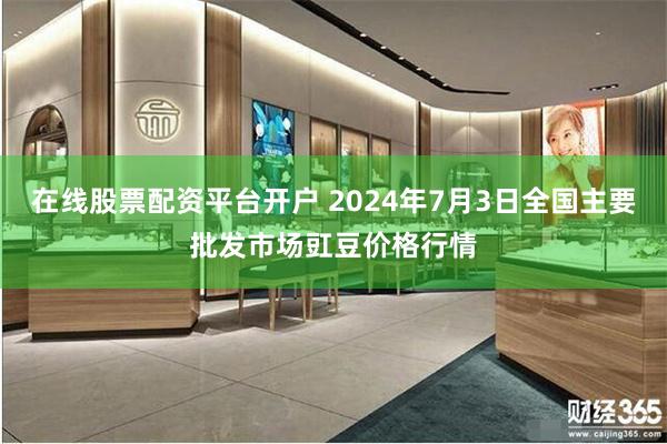 在线股票配资平台开户 2024年7月3日全国主要批发市场豇豆价格行情