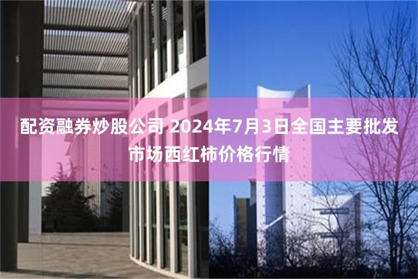 配资融券炒股公司 2024年7月3日全国主要批发市场西红柿价格行情