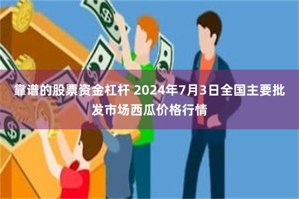 靠谱的股票资金杠杆 2024年7月3日全国主要批发市场西瓜价格行情