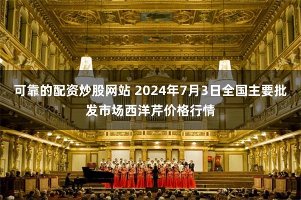 可靠的配资炒股网站 2024年7月3日全国主要批发市场西洋芹价格行情