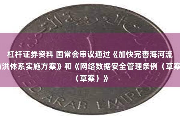 杠杆证券资料 国常会审议通过《加快完善海河流域防洪体系实施方案》和《网络数据安全管理条例（草案）》