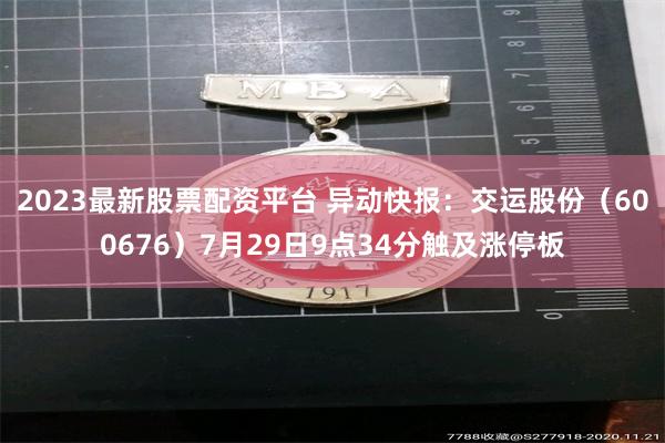 2023最新股票配资平台 异动快报：交运股份（600676）7月29日9点34分触及涨停板