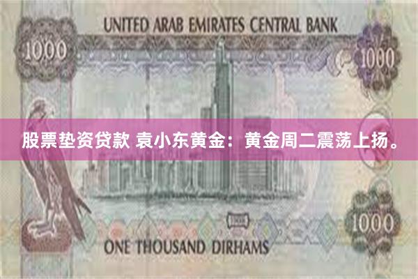 股票垫资贷款 袁小东黄金：黄金周二震荡上扬。