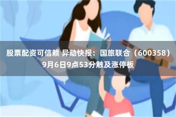 股票配资可信赖 异动快报：国旅联合（600358）9月6日9点53分触及涨停板