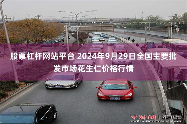 股票杠杆网站平台 2024年9月29日全国主要批发市场花生仁价格行情