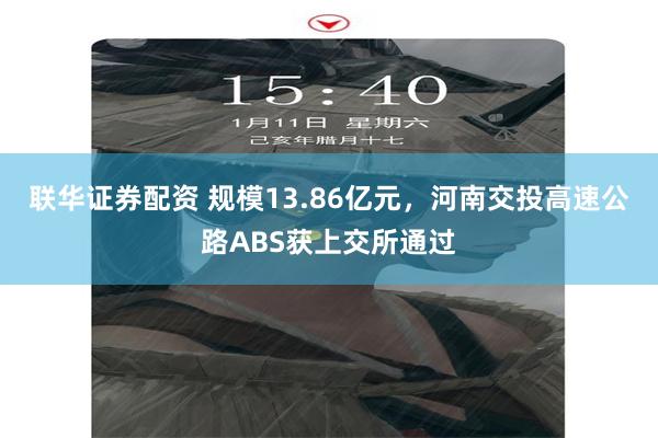 联华证券配资 规模13.86亿元，河南交投高速公路ABS获上交所通过