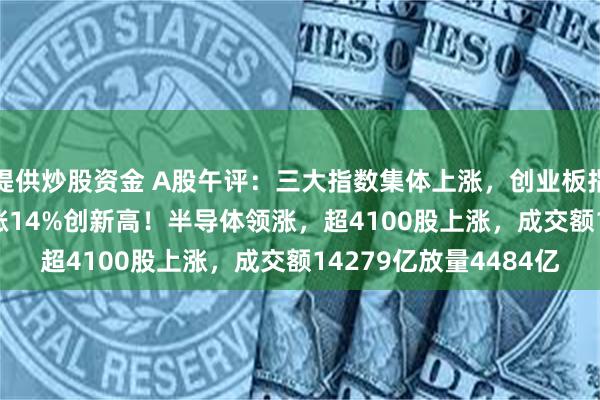 提供炒股资金 A股午评：三大指数集体上涨，创业板指涨2.1%北证50指数涨14%创新高！半导体领涨，超4100股上涨，成交额14279亿放量4484亿