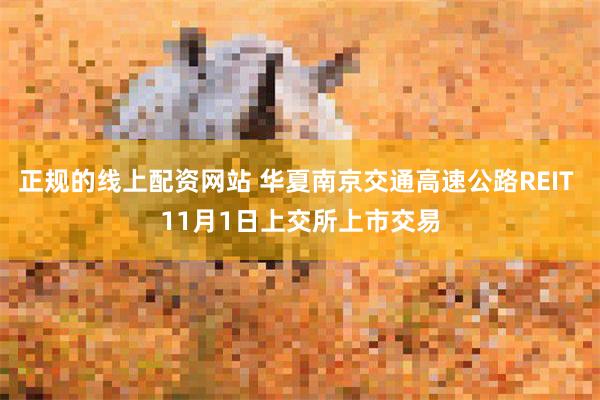 正规的线上配资网站 华夏南京交通高速公路REIT 11月1日上交所上市交易