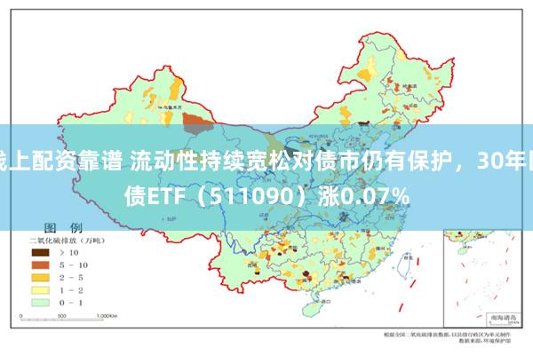 线上配资靠谱 流动性持续宽松对债市仍有保护，30年国债ETF（511090）涨0.07%