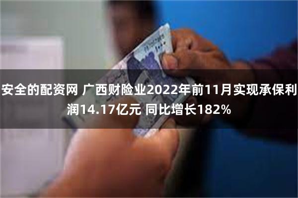 安全的配资网 广西财险业2022年前11月实现承保利润14.17亿元 同比增长182%