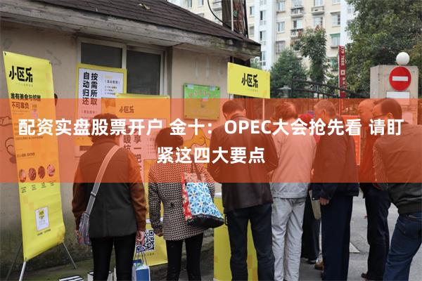 配资实盘股票开户 金十：OPEC大会抢先看 请盯紧这四大要点