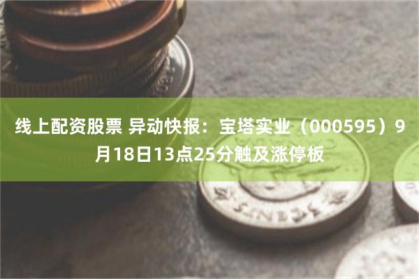 线上配资股票 异动快报：宝塔实业（000595）9月18日13点25分触及涨停板