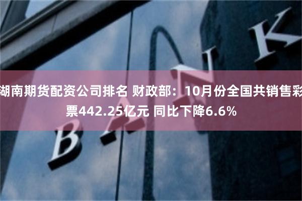 湖南期货配资公司排名 财政部：10月份全国共销售彩票442.25亿元 同比下降6.6%