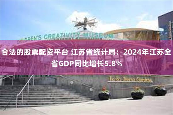 合法的股票配资平台 江苏省统计局：2024年江苏全省GDP同比增长5.8%