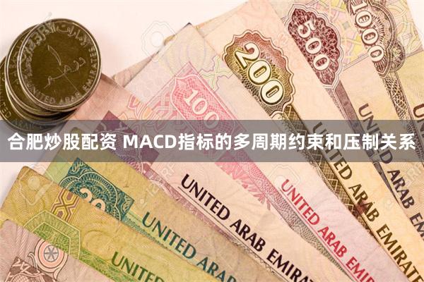 合肥炒股配资 MACD指标的多周期约束和压制关系