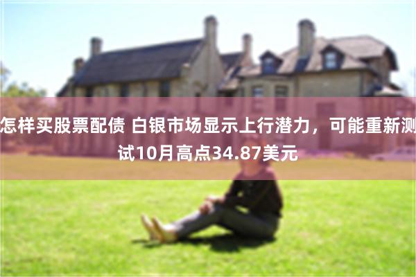 怎样买股票配债 白银市场显示上行潜力，可能重新测试10月高点34.87美元