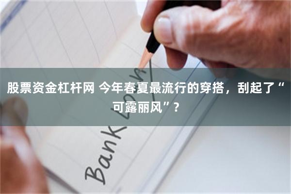 股票资金杠杆网 今年春夏最流行的穿搭，刮起了“可露丽风”？