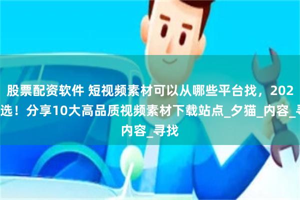 股票配资软件 短视频素材可以从哪些平台找，2025精选！分享10大高品质视频素材下载站点_夕猫_内容_寻找