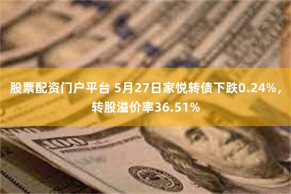 股票配资门户平台 5月27日家悦转债下跌0.24%，转股溢价率36.51%