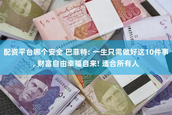 配资平台哪个安全 巴菲特: 一生只需做好这10件事, 财富自由幸福自来! 适合所有人