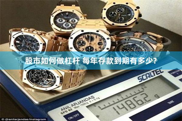 股市如何做杠杆 每年存款到期有多少?