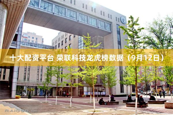 十大配资平台 荣联科技龙虎榜数据（9月12日）