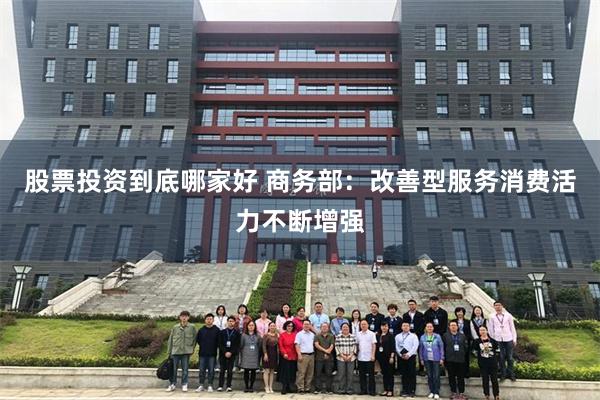 股票投资到底哪家好 商务部：改善型服务消费活力不断增强